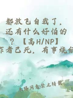 都放飞自我了，还有什么好怕的？【高h/np】