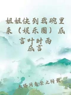 姐姐快到我碗里来（娱乐圈）成言叶时雨