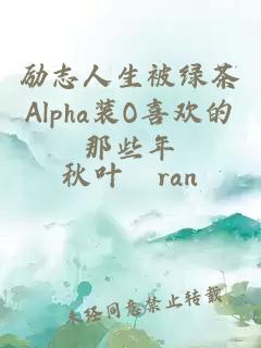 励志人生被绿茶alpha装o喜欢的那些年